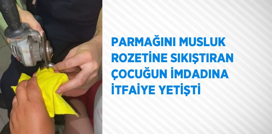 PARMAĞINI MUSLUK ROZETİNE SIKIŞTIRAN ÇOCUĞUN İMDADINA İTFAİYE YETİŞTİ