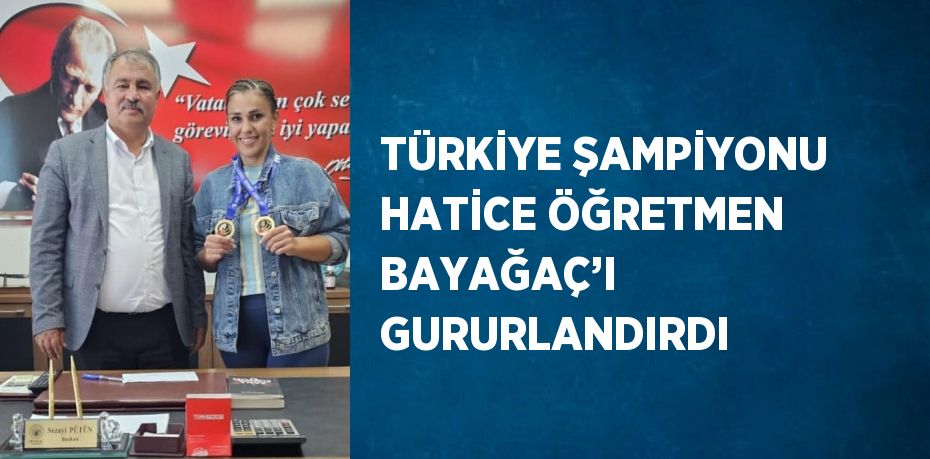 TÜRKİYE ŞAMPİYONU HATİCE ÖĞRETMEN BAYAĞAÇ’I GURURLANDIRDI