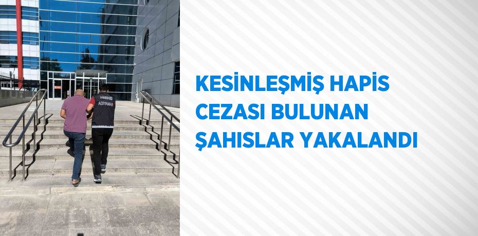 KESİNLEŞMİŞ HAPİS CEZASI BULUNAN ŞAHISLAR YAKALANDI