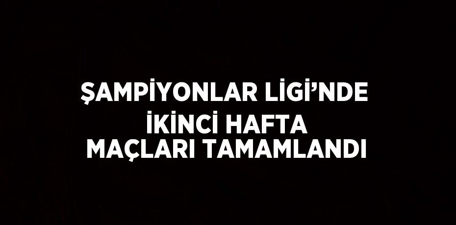 ŞAMPİYONLAR LİGİ’NDE İKİNCİ HAFTA MAÇLARI TAMAMLANDI