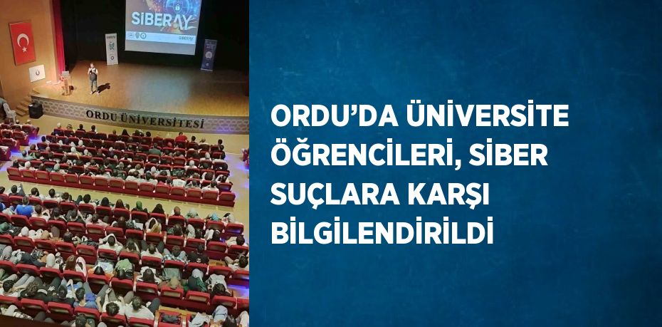 ORDU’DA ÜNİVERSİTE ÖĞRENCİLERİ, SİBER SUÇLARA KARŞI BİLGİLENDİRİLDİ