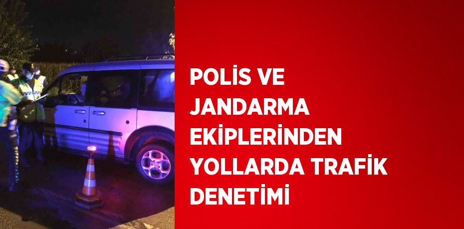 POLİS VE JANDARMA EKİPLERİNDEN YOLLARDA TRAFİK DENETİMİ