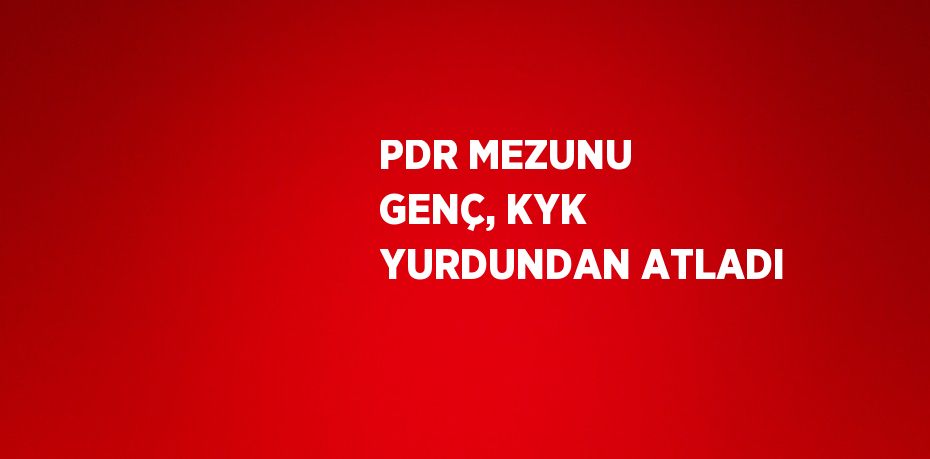 PDR MEZUNU GENÇ, KYK YURDUNDAN ATLADI