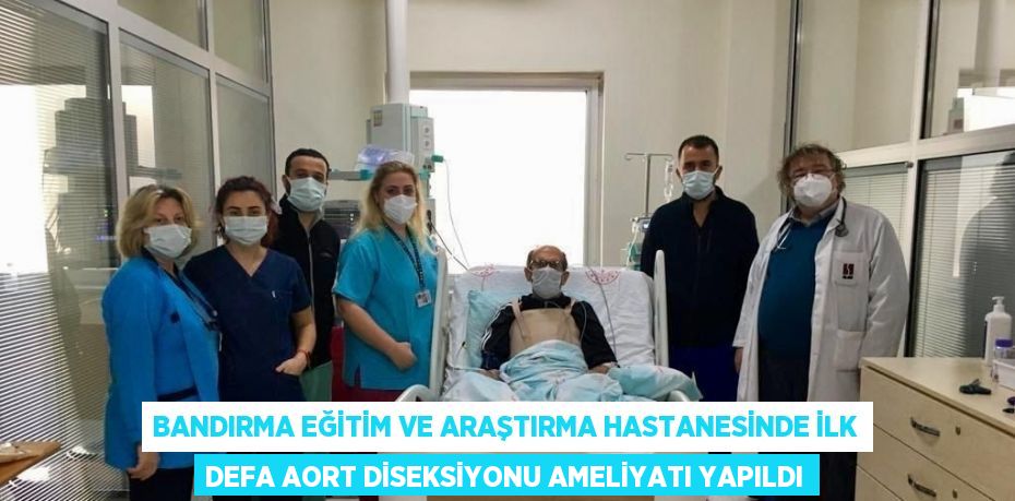 BANDIRMA EĞİTİM VE ARAŞTIRMA HASTANESİNDE İLK DEFA AORT DİSEKSİYONU AMELİYATI YAPILDI