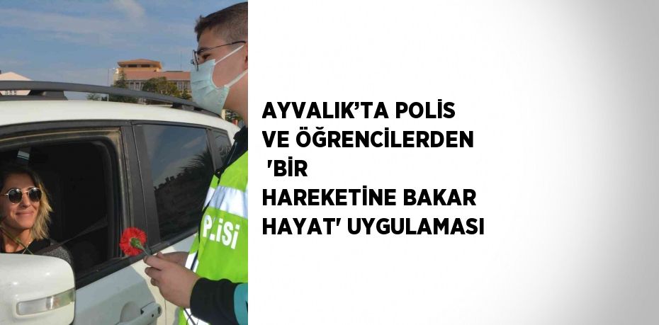 AYVALIK’TA POLİS VE ÖĞRENCİLERDEN  'BİR HAREKETİNE BAKAR HAYAT' UYGULAMASI