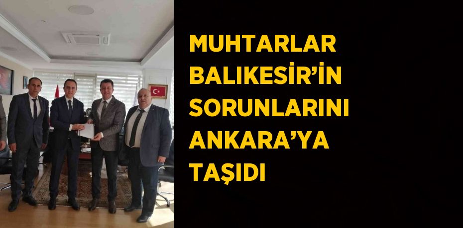 MUHTARLAR BALIKESİR’İN SORUNLARINI ANKARA’YA TAŞIDI