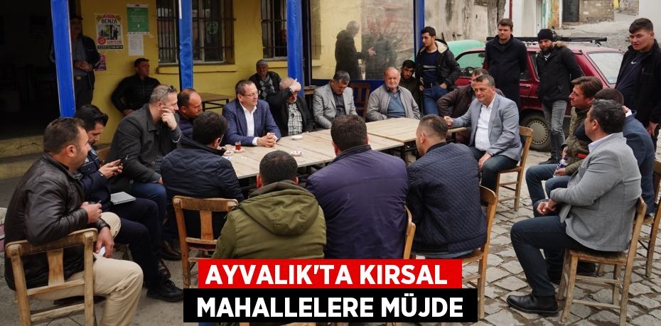 AYVALIK’TA KIRSAL  MAHALLELERE MÜJDE