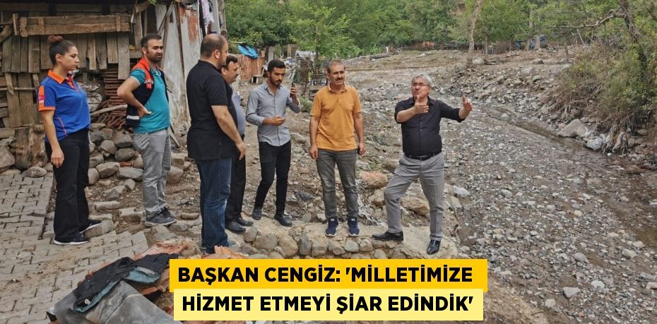 BAŞKAN CENGİZ: “MİLLETİMİZE  HİZMET ETMEYİ ŞİAR EDİNDİK”