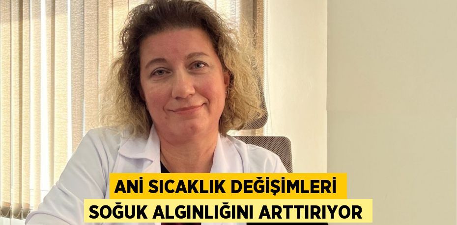 ANİ SICAKLIK DEĞİŞİMLERİ SOĞUK ALGINLIĞINI ARTTIRIYOR