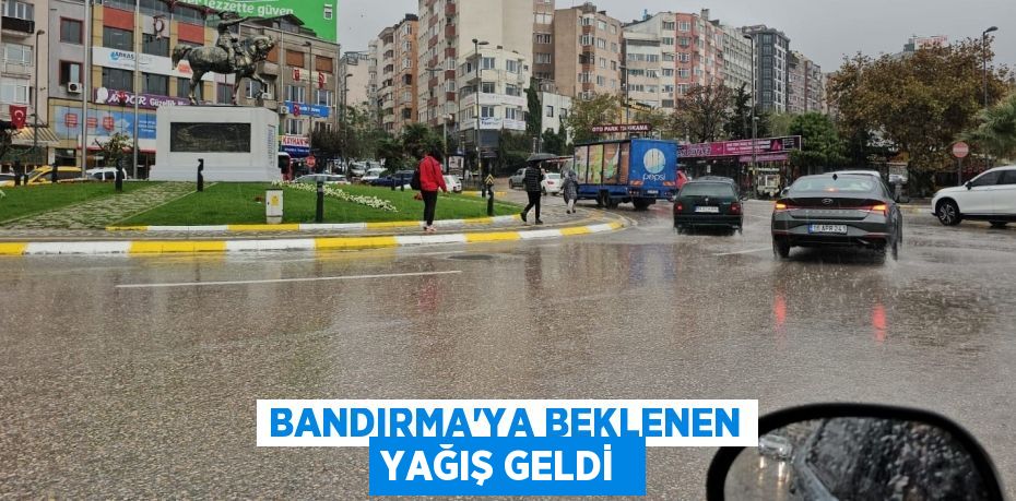 BANDIRMA'YA BEKLENEN YAĞIŞ GELDİ 