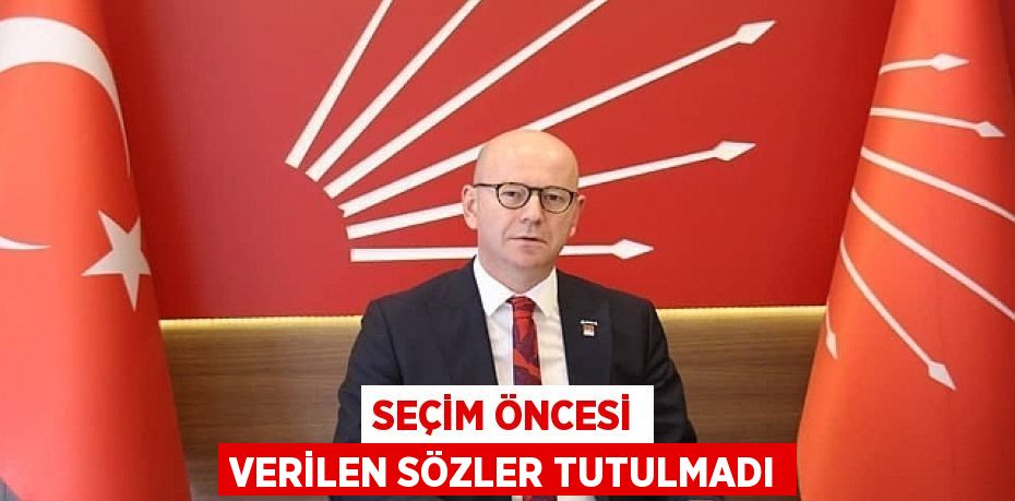 SEÇİM ÖNCESİ VERİLEN SÖZLER TUTULMADI