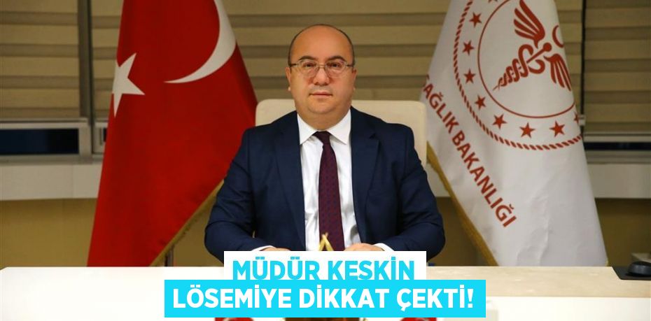 MÜDÜR KESKİN LÖSEMİYE DİKKAT ÇEKTİ!