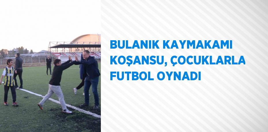 BULANIK KAYMAKAMI KOŞANSU, ÇOCUKLARLA FUTBOL OYNADI