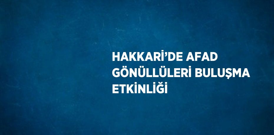 HAKKARİ’DE AFAD GÖNÜLLÜLERİ BULUŞMA ETKİNLİĞİ