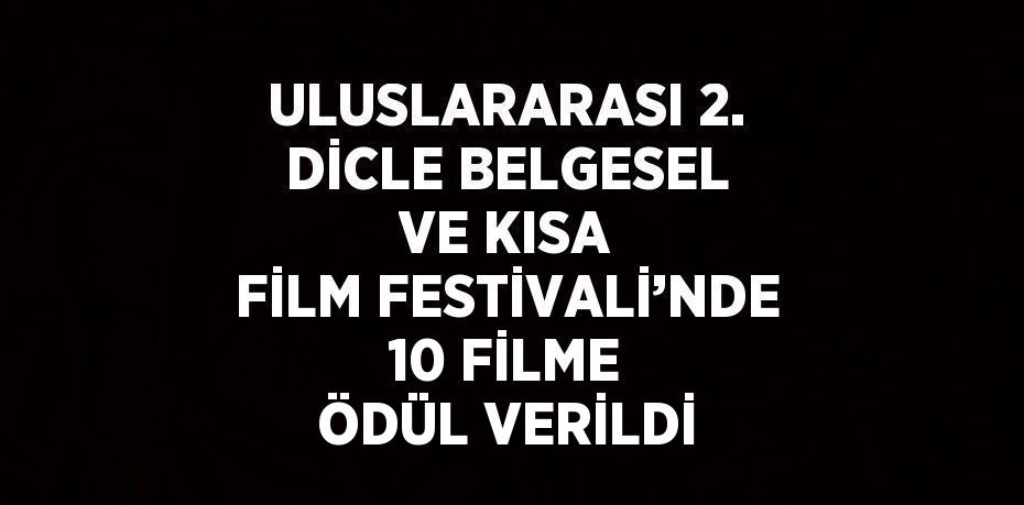 ULUSLARARASI 2. DİCLE BELGESEL VE KISA FİLM FESTİVALİ’NDE 10 FİLME ÖDÜL VERİLDİ