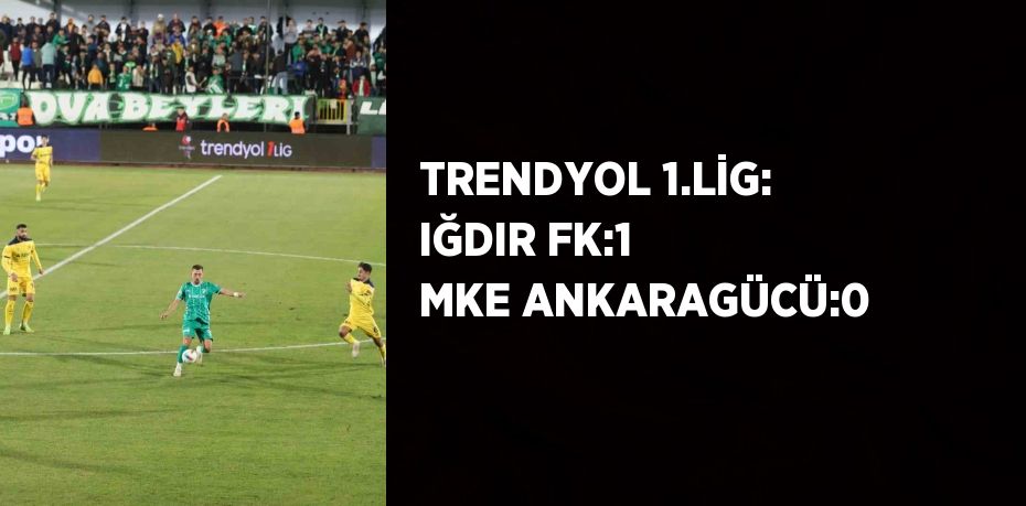 TRENDYOL 1.LİG: IĞDIR FK:1 MKE ANKARAGÜCÜ:0