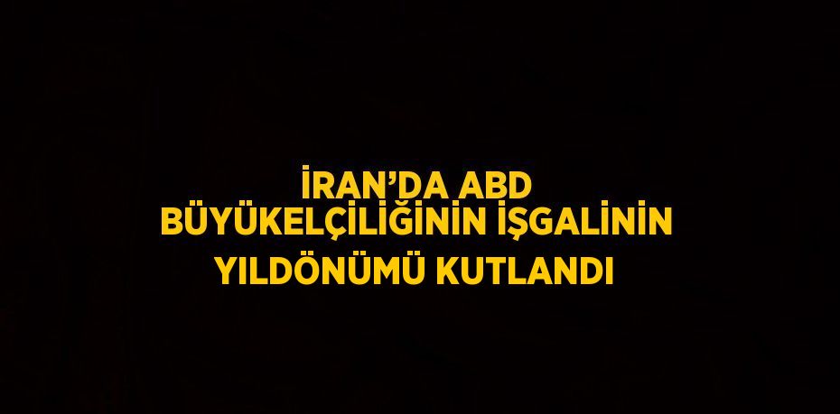 İRAN’DA ABD BÜYÜKELÇİLİĞİNİN İŞGALİNİN YILDÖNÜMÜ KUTLANDI