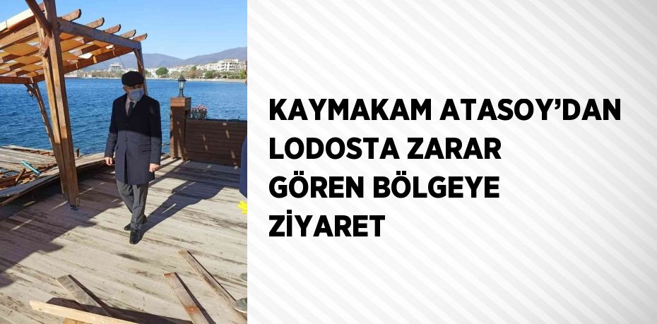 KAYMAKAM ATASOY’DAN LODOSTA ZARAR GÖREN BÖLGEYE ZİYARET