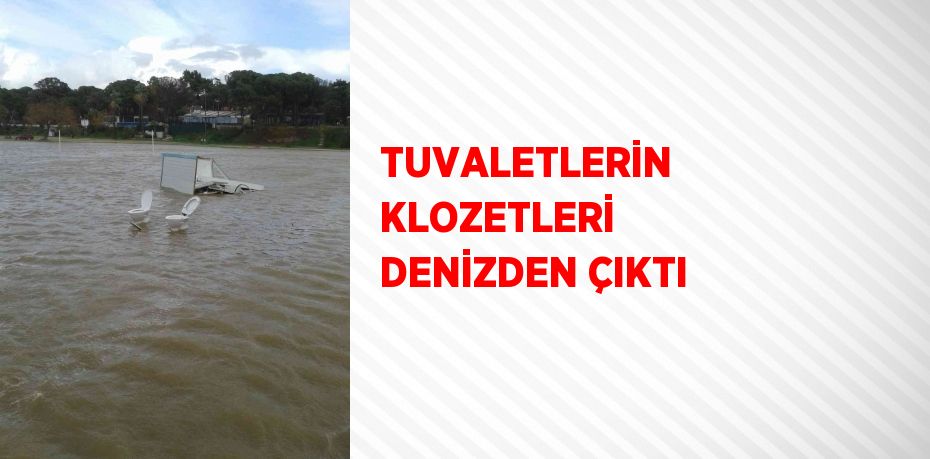 TUVALETLERİN KLOZETLERİ DENİZDEN ÇIKTI