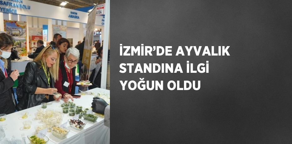 İZMİR’DE AYVALIK STANDINA İLGİ YOĞUN OLDU