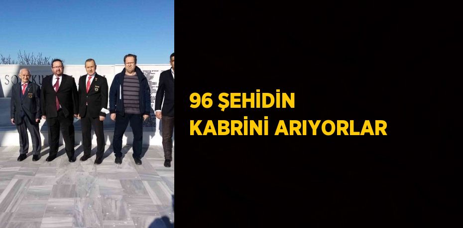 96 ŞEHİDİN KABRİNİ ARIYORLAR