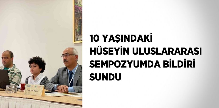 10 YAŞINDAKİ HÜSEYİN ULUSLARARASI SEMPOZYUMDA BİLDİRİ SUNDU