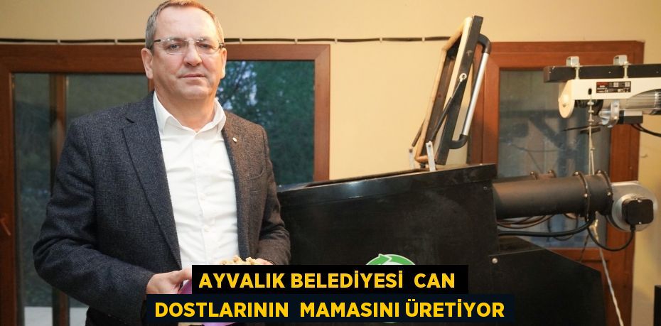 AYVALIK BELEDİYESİ  CAN DOSTLARININ  MAMASINI ÜRETİYOR