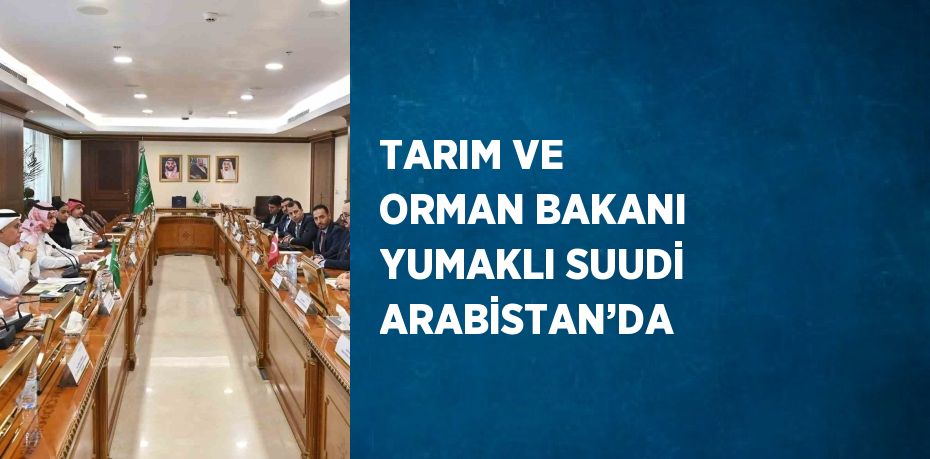 TARIM VE ORMAN BAKANI YUMAKLI SUUDİ ARABİSTAN’DA