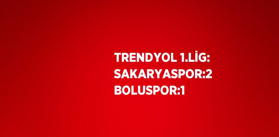 TRENDYOL 1.LİG: SAKARYASPOR:2  BOLUSPOR:1