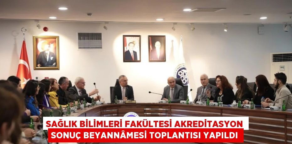 SAĞLIK BİLİMLERİ FAKÜLTESİ AKREDİTASYON SONUÇ BEYANNÂMESİ TOPLANTISI YAPILDI