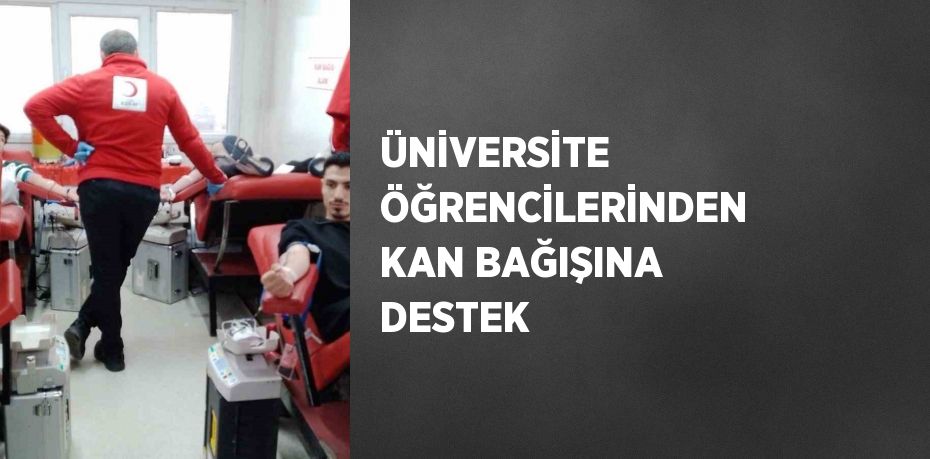 ÜNİVERSİTE ÖĞRENCİLERİNDEN KAN BAĞIŞINA DESTEK