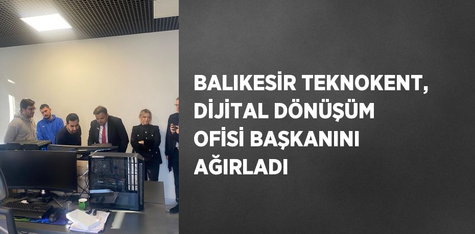 BALIKESİR TEKNOKENT, DİJİTAL DÖNÜŞÜM OFİSİ BAŞKANINI AĞIRLADI