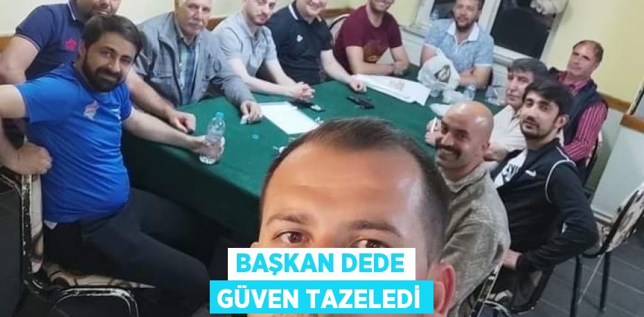 BAŞKAN DEDE GÜVEN TAZELEDİ