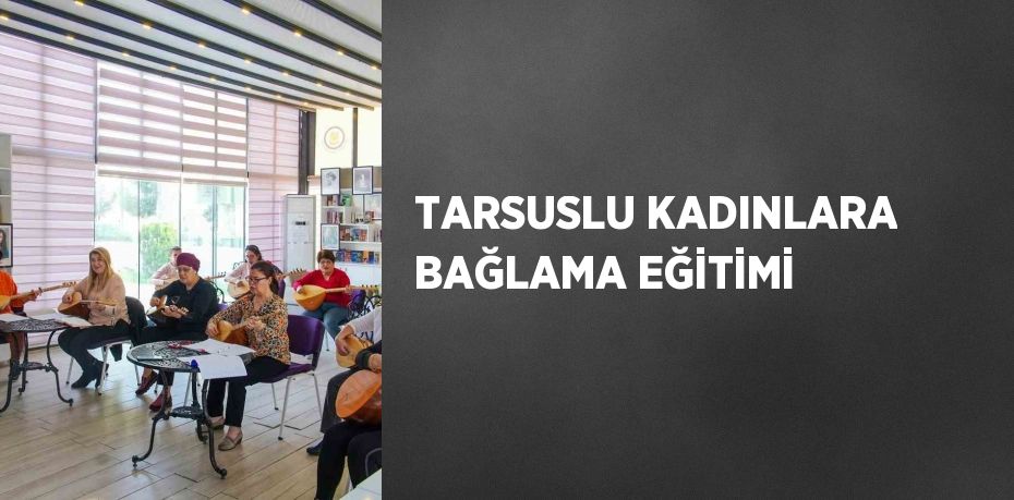 TARSUSLU KADINLARA BAĞLAMA EĞİTİMİ