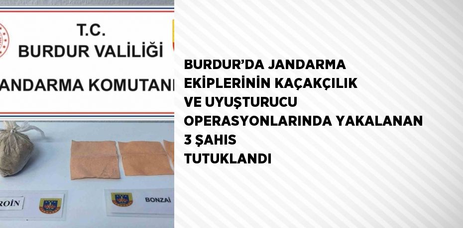 BURDUR’DA JANDARMA EKİPLERİNİN KAÇAKÇILIK VE UYUŞTURUCU OPERASYONLARINDA YAKALANAN 3 ŞAHIS TUTUKLANDI