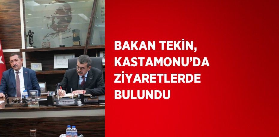 BAKAN TEKİN, KASTAMONU’DA ZİYARETLERDE BULUNDU