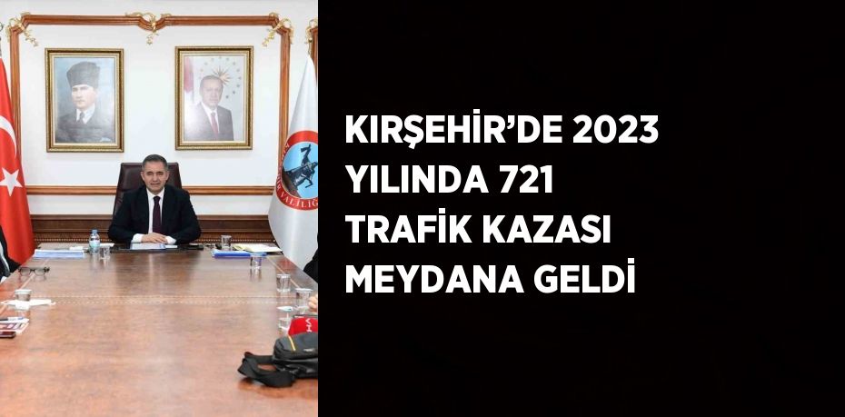 KIRŞEHİR’DE 2023 YILINDA 721 TRAFİK KAZASI MEYDANA GELDİ