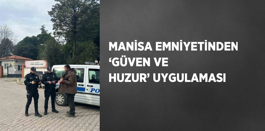 MANİSA EMNİYETİNDEN ‘GÜVEN VE HUZUR’ UYGULAMASI