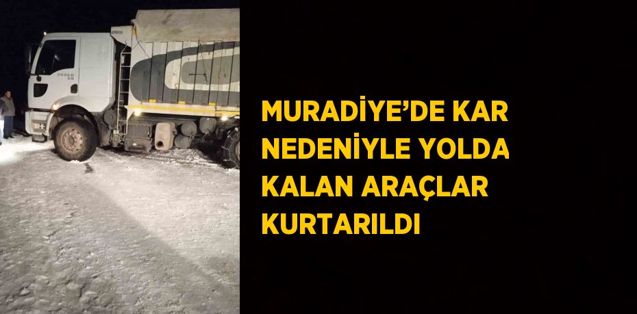 MURADİYE’DE KAR NEDENİYLE YOLDA KALAN ARAÇLAR KURTARILDI