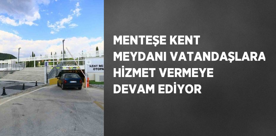 MENTEŞE KENT MEYDANI VATANDAŞLARA HİZMET VERMEYE DEVAM EDİYOR