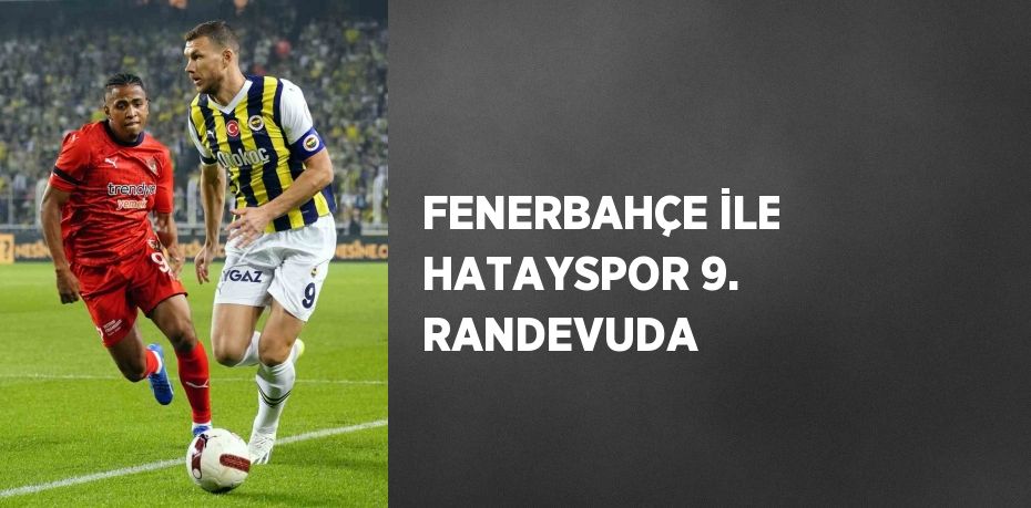 FENERBAHÇE İLE HATAYSPOR 9. RANDEVUDA