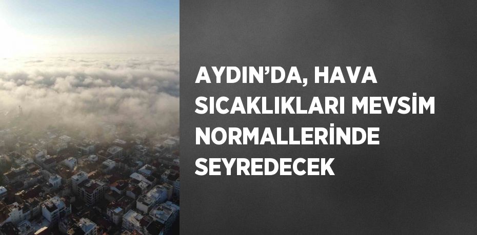 AYDIN’DA, HAVA SICAKLIKLARI MEVSİM NORMALLERİNDE SEYREDECEK