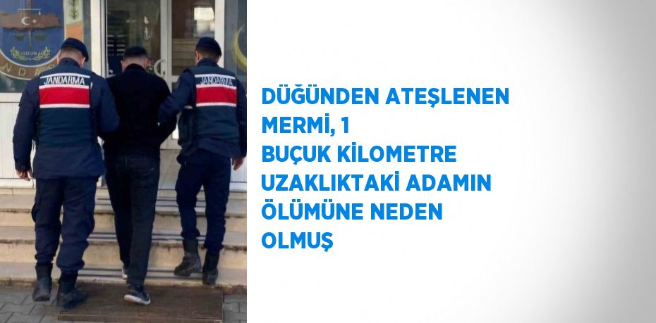 DÜĞÜNDEN ATEŞLENEN MERMİ, 1 BUÇUK KİLOMETRE UZAKLIKTAKİ ADAMIN ÖLÜMÜNE NEDEN OLMUŞ