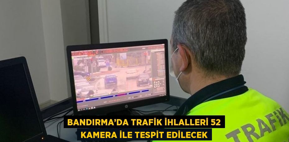 BANDIRMA’DA TRAFİK İHLALLERİ 52 KAMERA İLE TESPİT EDİLECEK