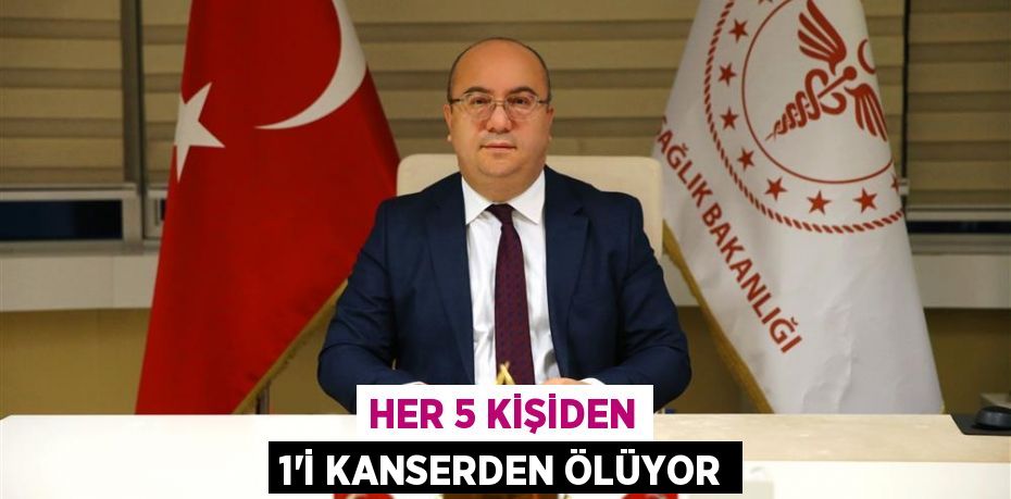 HER 5 KİŞİDEN 1’İ KANSERDEN ÖLÜYOR