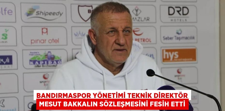 BANDIRMASPOR YÖNETİMİ TEKNİK DİREKTÖR MESUT BAKKALIN SÖZLEŞMESİNİ FESİH ETTİ