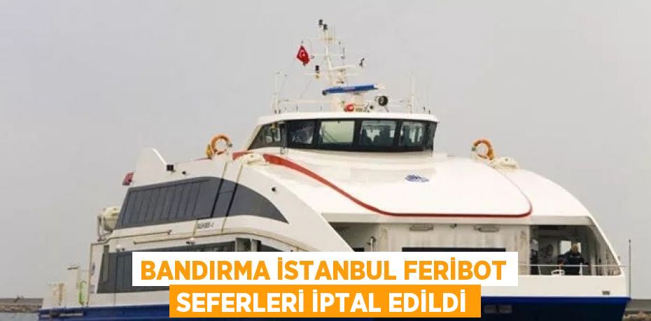 BANDIRMA İSTANBUL FERİBOT SEFERLERİ İPTAL EDİLDİ