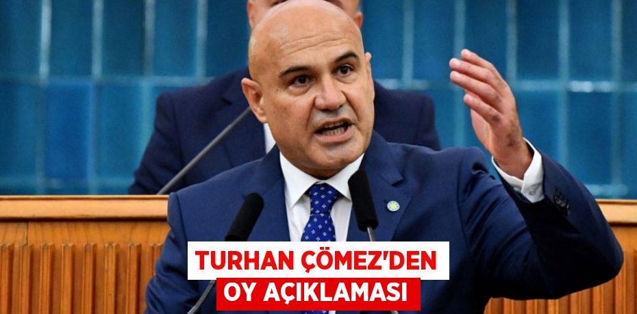 TURHAN ÇÖMEZ’DEN OY AÇIKLAMASI