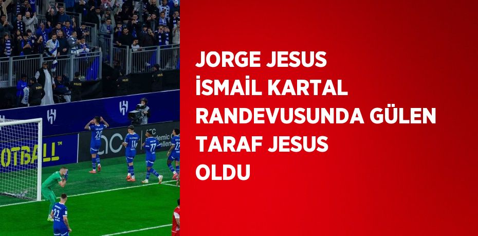 JORGE JESUS İSMAİL KARTAL RANDEVUSUNDA GÜLEN TARAF JESUS OLDU