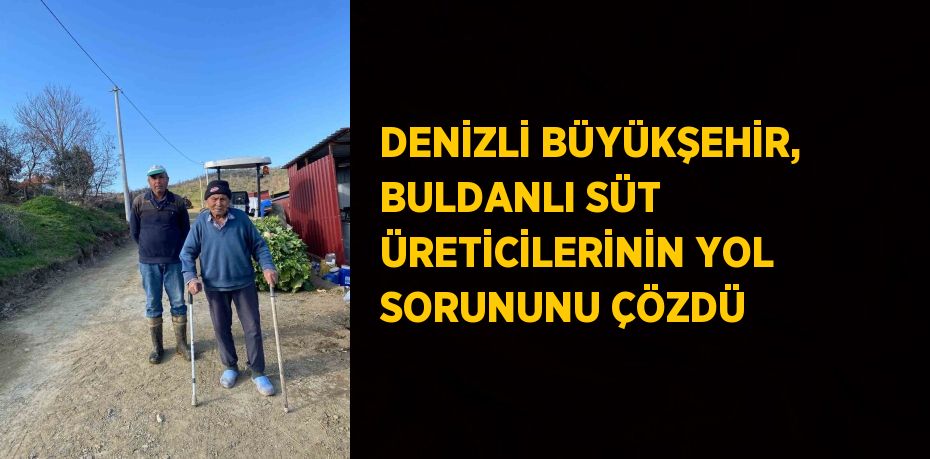 DENİZLİ BÜYÜKŞEHİR, BULDANLI SÜT ÜRETİCİLERİNİN YOL SORUNUNU ÇÖZDÜ